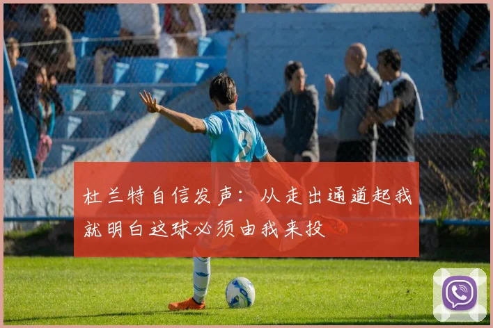 杜兰特自信发声：从走出通道起我就明白这球必须由我来投
