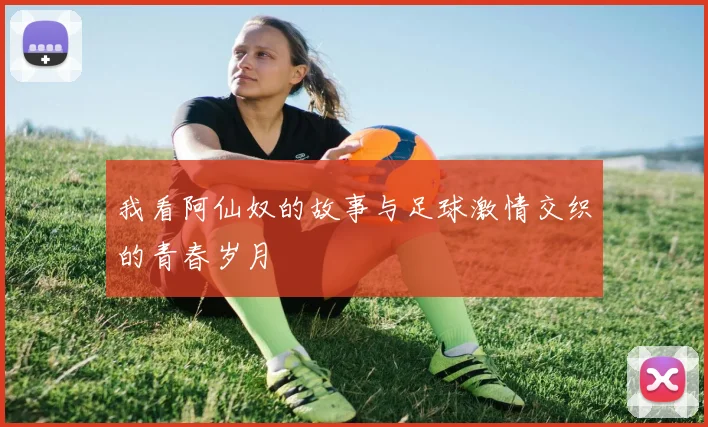 我看阿仙奴的故事与足球激情交织的青春岁月