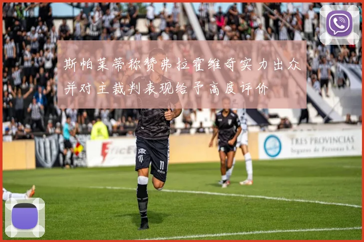 斯帕莱蒂称赞弗拉霍维奇实力出众并对主裁判表现给予高度评价