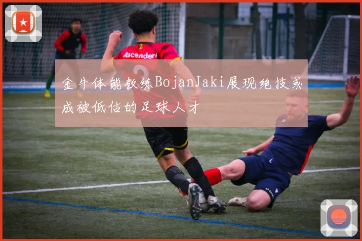 金牛体能教练BojanJaki展现绝技或成被低估的足球人才