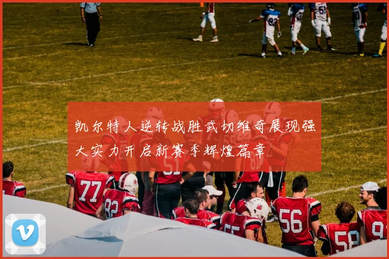 凯尔特人逆转战胜武切维奇展现强大实力开启新赛季辉煌篇章