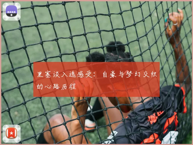 里塞谈入选感受：自豪与梦幻交织的心路历程