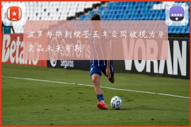 波罗与热刺续签五年合同被视为非卖品未来可期